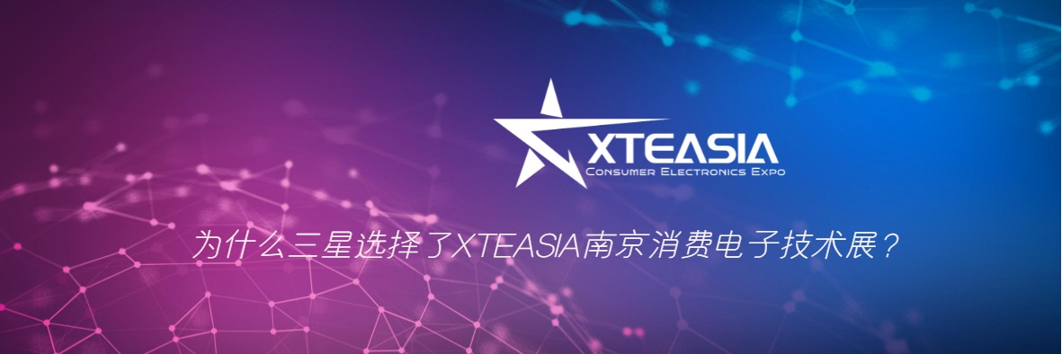 為什么三星選擇了XTEASIA南京消費電子技術展？