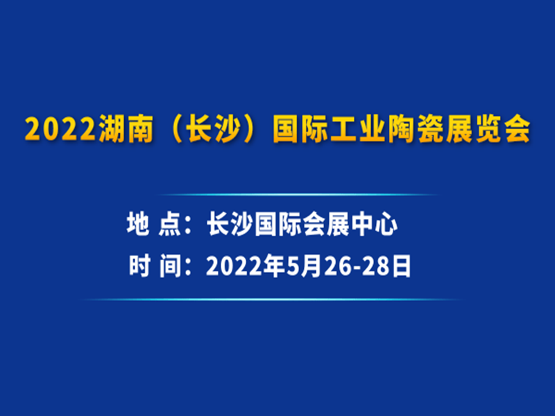 2022湖南（長(zhǎng)沙）國(guó)際工業(yè)陶瓷展覽會(huì)|2022陶瓷展